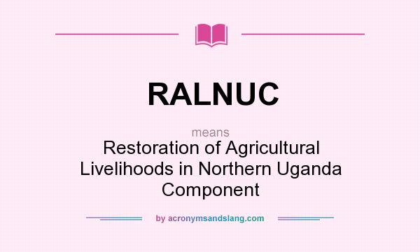 What does RALNUC mean? It stands for Restoration of Agricultural Livelihoods in Northern Uganda Component