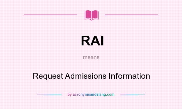 What does RAI mean? It stands for Request Admissions Information