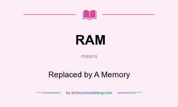 What does RAM mean? It stands for Replaced by A Memory
