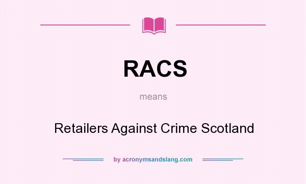 What does RACS mean? It stands for Retailers Against Crime Scotland