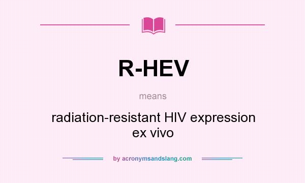 What does R-HEV mean? It stands for radiation-resistant HIV expression ex vivo