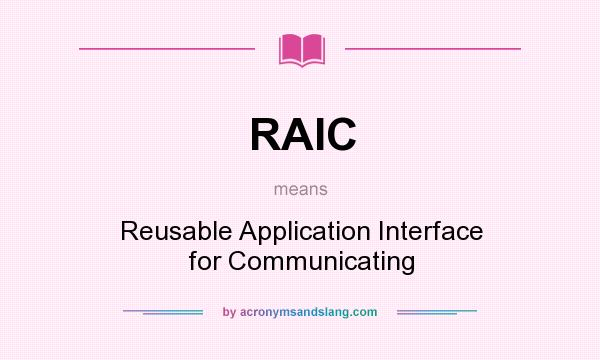 What does RAIC mean? It stands for Reusable Application Interface for Communicating