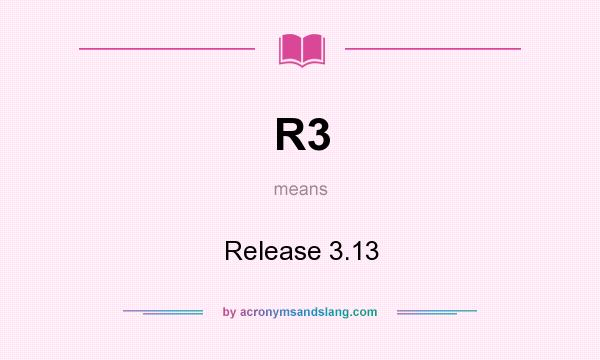 What does R3 mean? It stands for Release 3.13