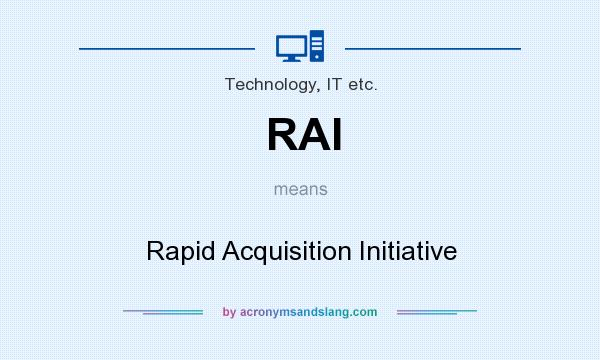 What does RAI mean? It stands for Rapid Acquisition Initiative