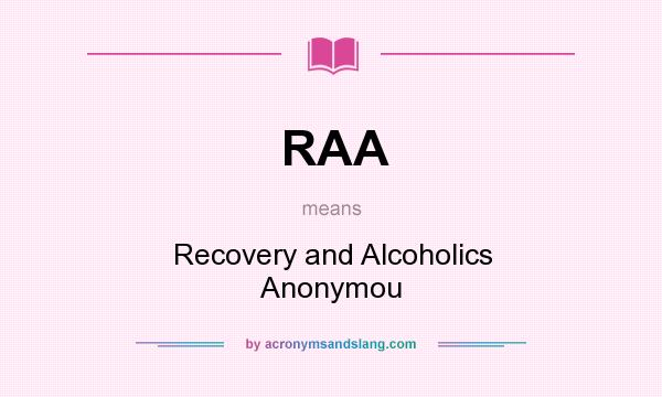 What does RAA mean? It stands for Recovery and Alcoholics Anonymou