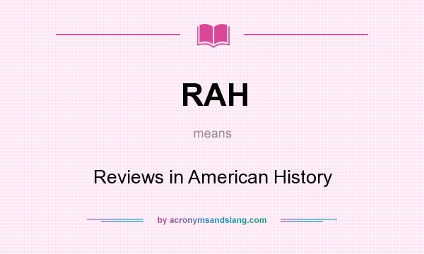 What does RAH mean? It stands for Reviews in American History