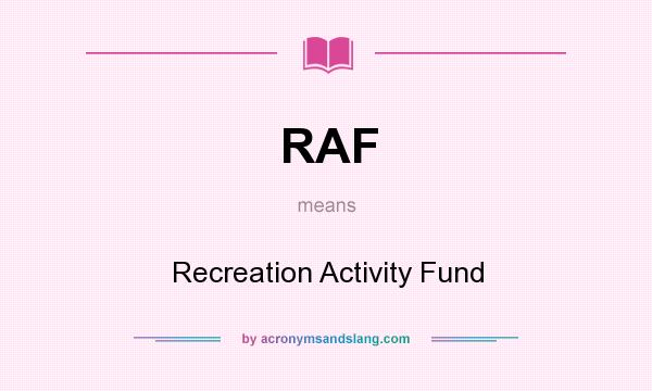 What does RAF mean? It stands for Recreation Activity Fund