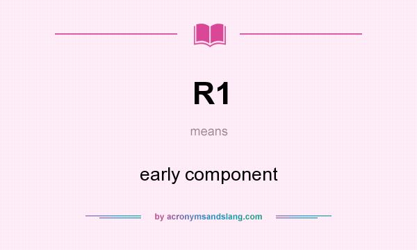 What does R1 mean? It stands for early component