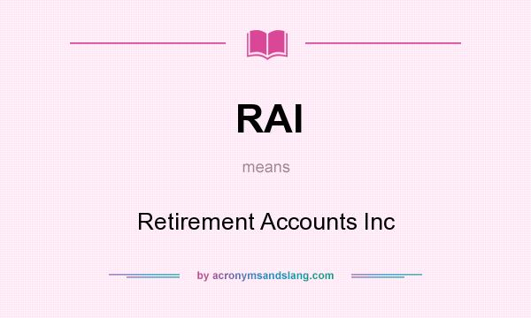 What does RAI mean? It stands for Retirement Accounts Inc