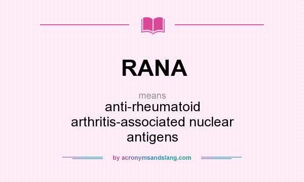 What does RANA mean? It stands for anti-rheumatoid arthritis-associated nuclear antigens