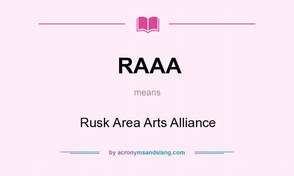 What does RAAA mean? It stands for Rusk Area Arts Alliance