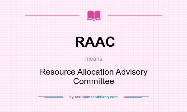What does RAAC mean? It stands for Resource Allocation Advisory Committee