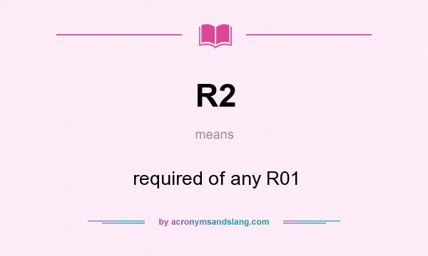 What does R2 mean? It stands for required of any R01