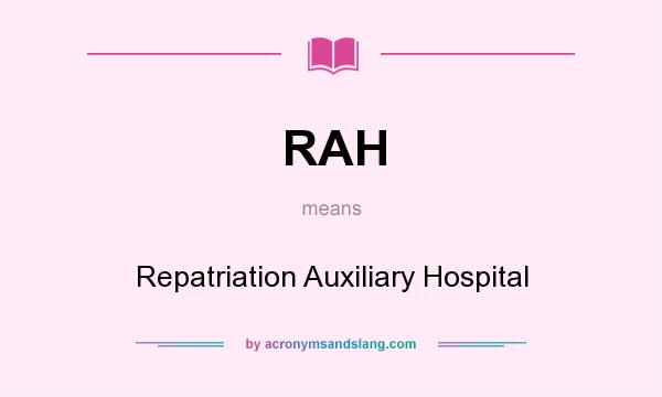 What does RAH mean? It stands for Repatriation Auxiliary Hospital
