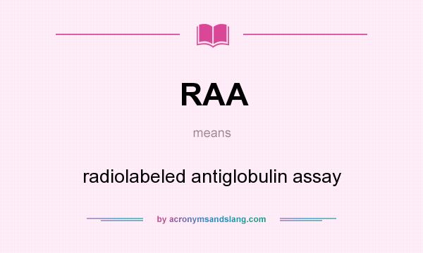 What does RAA mean? It stands for radiolabeled antiglobulin assay