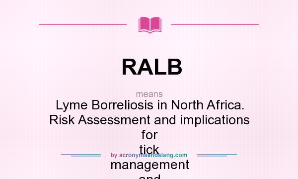 What does RALB mean? It stands for Lyme Borreliosis in North Africa. Risk Assessment and implications for tick management and for control of the human disease