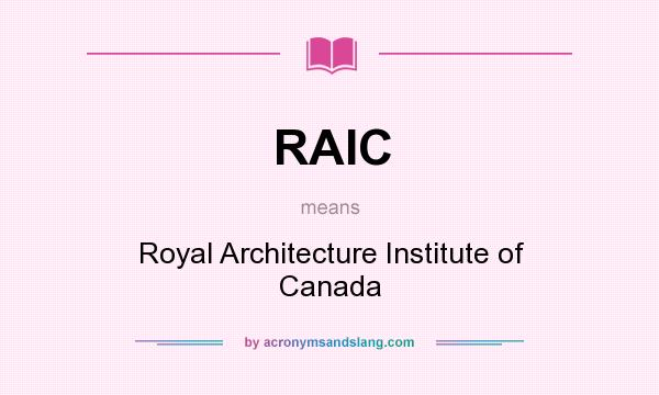 What does RAIC mean? It stands for Royal Architecture Institute of Canada