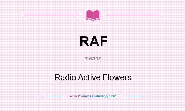 What does RAF mean? It stands for Radio Active Flowers