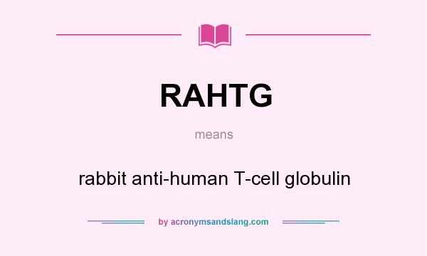 What does RAHTG mean? It stands for rabbit anti-human T-cell globulin
