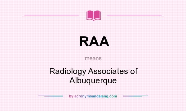 What does RAA mean? It stands for Radiology Associates of Albuquerque