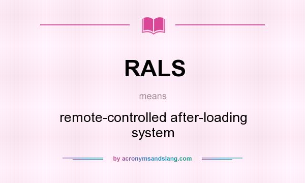 What does RALS mean? It stands for remote-controlled after-loading system