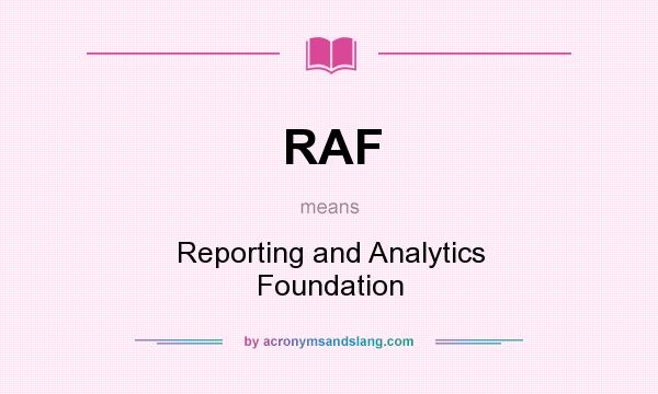 What does RAF mean? It stands for Reporting and Analytics Foundation