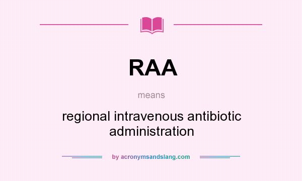 What does RAA mean? It stands for regional intravenous antibiotic administration