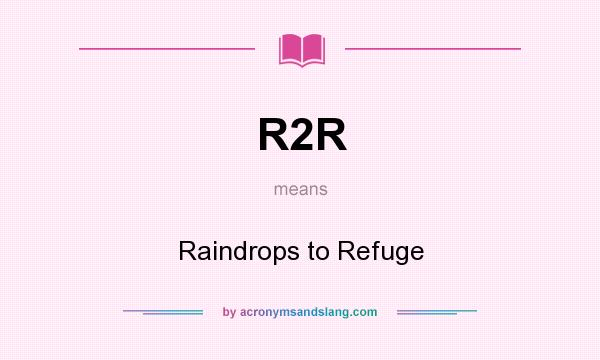 What does R2R mean? It stands for Raindrops to Refuge