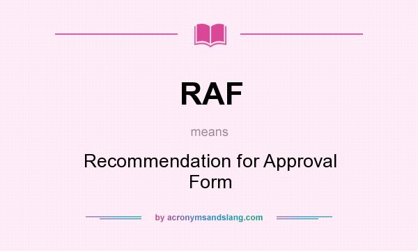 What does RAF mean? It stands for Recommendation for Approval Form