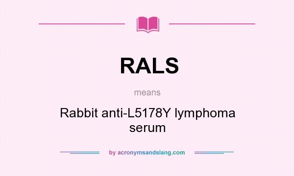 What does RALS mean? It stands for Rabbit anti-L5178Y lymphoma serum