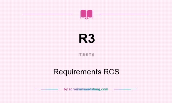 What does R3 mean? It stands for Requirements RCS