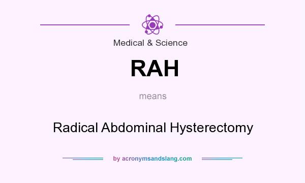 What does RAH mean? It stands for Radical Abdominal Hysterectomy