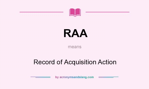 What does RAA mean? It stands for Record of Acquisition Action