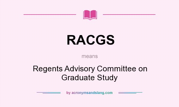 What does RACGS mean? It stands for Regents Advisory Committee on Graduate Study
