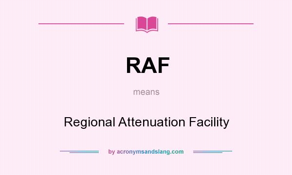 What does RAF mean? It stands for Regional Attenuation Facility