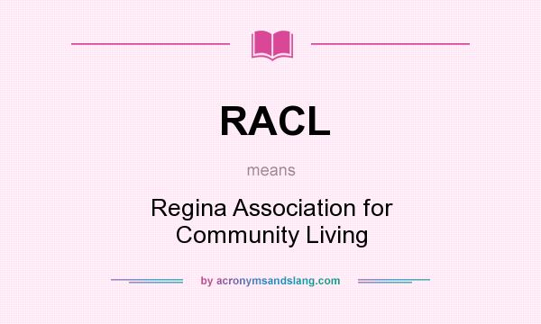 What does RACL mean? It stands for Regina Association for Community Living