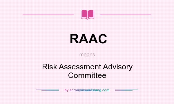 What does RAAC mean? It stands for Risk Assessment Advisory Committee