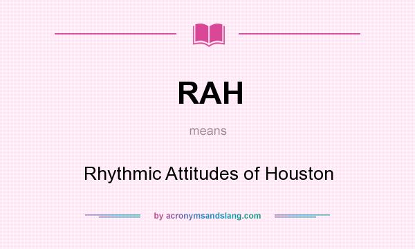 What does RAH mean? It stands for Rhythmic Attitudes of Houston