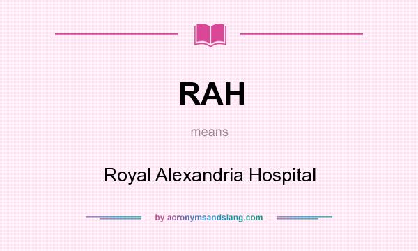What does RAH mean? It stands for Royal Alexandria Hospital