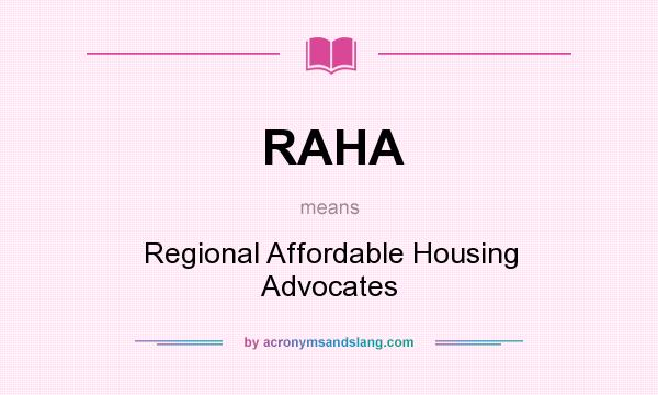 What does RAHA mean? It stands for Regional Affordable Housing Advocates