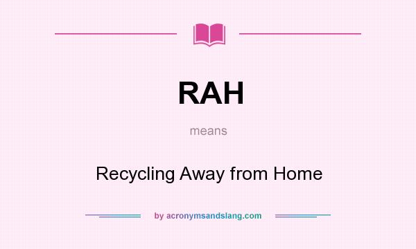 What does RAH mean? It stands for Recycling Away from Home