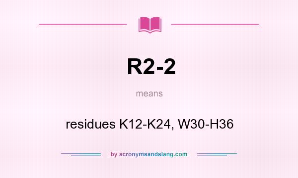 What does R2-2 mean? It stands for residues K12-K24, W30-H36
