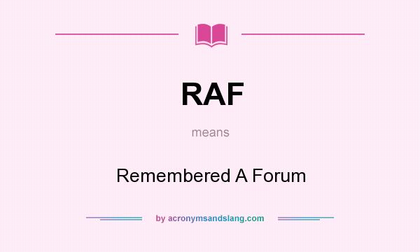 What does RAF mean? It stands for Remembered A Forum