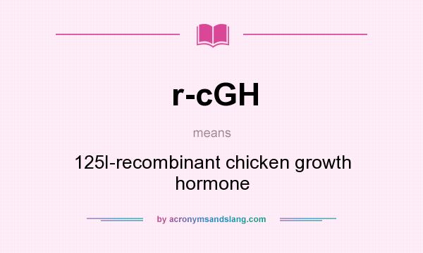 What does r-cGH mean? It stands for 125I-recombinant chicken growth hormone