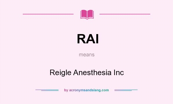 What does RAI mean? It stands for Reigle Anesthesia Inc