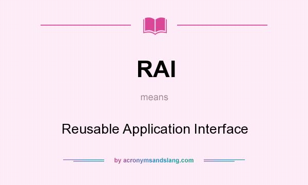 What does RAI mean? It stands for Reusable Application Interface