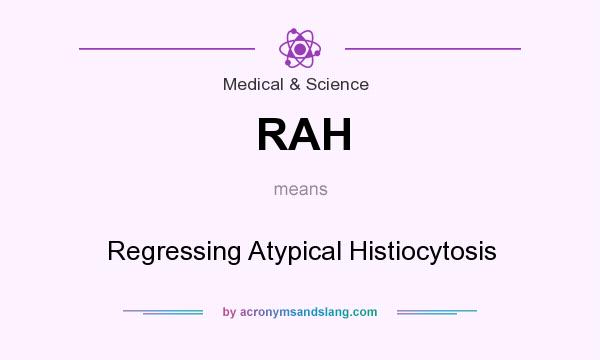 What does RAH mean? It stands for Regressing Atypical Histiocytosis
