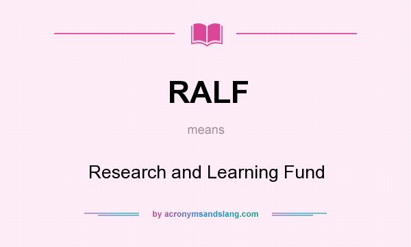 What does RALF mean? It stands for Research and Learning Fund