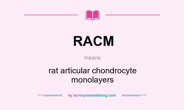 What does RACM mean? It stands for rat articular chondrocyte monolayers
