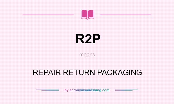 What does R2P mean? It stands for REPAIR RETURN PACKAGING